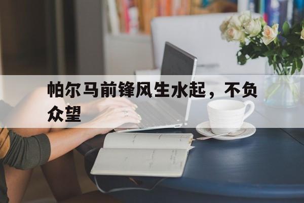 帕尔马前锋风生水起，不负众望